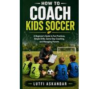 How to Coach Kids Soccer: A Beginner’s Guide to Fun Practices, Simple Drills, Game-Day Coaching, and Managing Parents (The Mavericks Way: Coaching Series)