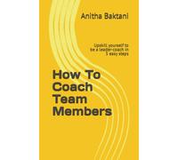 How To Coach Team Members: Upskill yourself to be a leader-coach in 5 easy steps