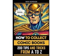 How to Collect Comic Books: 200 Tips and Tricks from A to Z