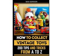 How to Collect Vintage Toys: 200 Tips and Tricks from A to Z