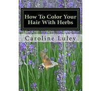 How To Color Your Hair With Herbs: The Ultimate Resource Guide