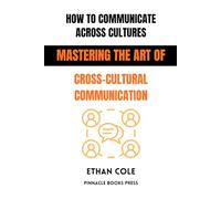 How To Communicate Across Cultures: Mastering the Art of Cross-Cultural Communication
