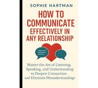 How to Communicate Effectively in Any Relationship: Master the Art of Listening, Speaking, and Understanding to Deepen Connection and Eliminate ... Emotionally Intelligent Relationships Series)