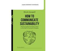 How to Communicate Sustainability: Practical guide to bringing values to the heart of business strategies (Liquid Diamond's Notebooks)