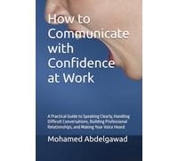 How to Communicate with Confidence at Work: A Practical Guide to Speaking Clearly, Handling Difficult Conversations, Building Professional ... Conversations. Communicate With Confidence.)