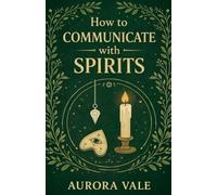 How to Communicate with Spirits: A Beginners Guide to Pendulums, Ouija Boards, Mediums, Seances and Necromancy (3)