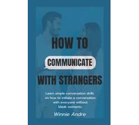 How To Communicate With Strangers: Simple conversation skills on how to initiate a conversation with everyone without dull moments.