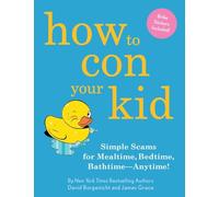 How to Con Your Kid: Simple Scams for Mealtime, Bedtime, Bathtime--Anytime!