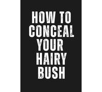 How to Conceal Your Hairy Bush: Funny Inappropriate Novelty Notebook Disguised As A Real Paperback | Adult Naughty Joke Prank Gag Gift For Co-workers, ... etc... (Blank Notebook with Fake Book Cover)