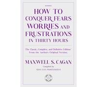 How to Conquer Fears Worries and Frustrations in Thirty Hours: A sound, sensible, practical guide to better, brighter and happier days