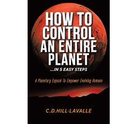 How to Control an Entire Planet ...in 5 Easy Steps: A Planetary Exposé to Empower Evolving Humans