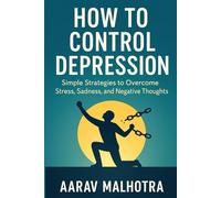 How to Control Depression: Simple Strategies to Overcome Stress, Sadness, and Negative Thoughts