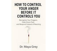 How to Control Your Anger Before It Controls You: Recognize Your Triggers, Calm Down Fast, and Respond Instead of Reacting (Emotional Health Series)