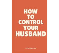 How To Control Your Husband: A Sarcastic Guide to Marriage, Husband Training, and Becoming the CEO of Your Household Through the Illusion of Choice, Wedding Gift