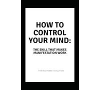 How to Control Your Mind: The Skill That Makes Manifestation Work