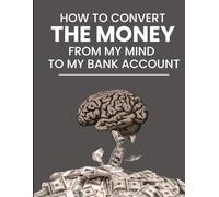 How to Convert the Money from My Mind to My Bank Account: A Completely Honest Guide to Building Something Real - For Everyone Who Has Tried and Failed, and Is Still Trying Anyway.