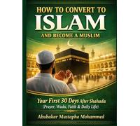 How to Convert to Islam and Become a Muslim: Your First 30 Days After Shahada: A Practical Guide to Prayer, Wudu, Faith, and Daily Life for New Muslims (The New Muslim Success Series)