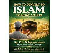 How to Convert to Islam and Become a Muslim: Your First 30 Days After Shahada: A Practical Guide to Prayer, Wudu, Faith, and Daily Life for New Muslims (The New Muslim Success Series)