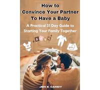 How to Convince Your Partner To Have a Baby: A Practical 31 Day Guide to Starting Your Family Together (Parenthood)
