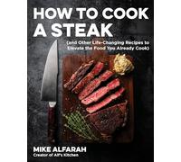 How to Cook a Steak: (And Other Life-Changing Recipes to Elevate the Food You Already Cook)