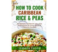 How to Cook Caribbean Rice & Peas: An Ultimate Cookbook with clear Instructions for Easy, Quick & Flavorful Recipes (Rice Classics including West Africa and Caribbean)