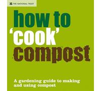 How to 'Cook' Compost: A Gardening Guide to Making and Using Compost (National Trust Home & Garden)