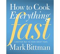 How to Cook Everything Fast: A Better Way to Cook Great Food