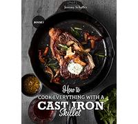 How to Cook Everything with a Cast Iron Skillet: A Beginner’s Guide (Part 1)