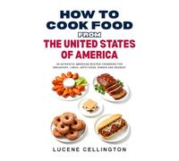How To Cook Food From The United States Of America: 40 Authentic American Recipes Cookbook For Breakfast, Lunch, Appetizers, Dinner And Dessert (International Cuisine Cookbooks)