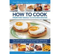 How to Cook: From first basics to kitchen master : The cook's guide to frying, baking, poaching, casseroling, steaming and roasting a fabulous range of 140 tasty recipes, with 800 step-by-step instruc