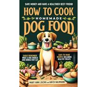 HOW TO COOK HOMEMADE DOG FOOD: Save Money and Have a Healthier Best Friend, Know What a Dog Should and Should Not Eat, Easy-to-Make Recipes & Treats, ... Slow-Cooker will be Your New 2nd Best Friend