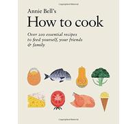 How to Cook: Over 200 essential recipes to feed yourself, your friends & family by Annie Bell (September 10, 2015) Hardcover