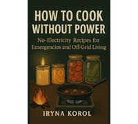 How to Cook without Power: No-Electricity Recipes for Emergencies & Off-Grid Living