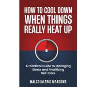 How to Cool Down When Things Really Heat Up: A Practical Guide to Managing Stress and Prioritizing Self-Care