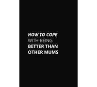 HOW TO COPE WITH BEING BETTER THAN OTHER MUMS (British / Australian English)