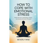 How to Cope with Emotional Stress: Break Free from Overthinking, Anxiety, and Mental Exhaustion for Good