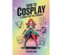 How To Cosplay: A Guide For The Curious