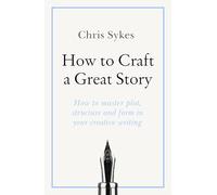 How to Craft a Great Story: How to master plot, structure and form in your creative writing