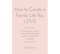 How to Create a Family Life You LOVE: A step-by-step guide to making family life LESS stressful and MORE enjoyable