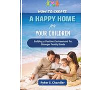How to Create A Happy Home for Your Children: Building a Positive Environment for Stronger Family Bonds