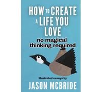How to Create a Life You Love: No Magical Thinking Required
