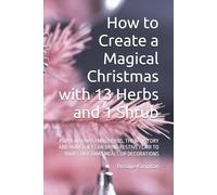 How to Create a Magical Christmas with 13 Herbs and 1 Shrub: POPULAR CHRISTMAS HERBS, THEIR HISTORY AND HOW THEY CAN BRING FESTIVE FLAIR TO YOUR CHRISTMAS MEALS OR DECORATIONS