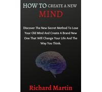 How To Create A New Mind: Discover The New Secret Method To Lose Your Old Mind And Create A Brand New One That Will Change Your Life And The Way You Think.