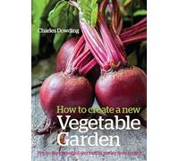 How to Create a New Vegetable Garden: Producing a beautiful and fruitful garden from scratch