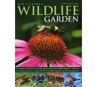 How to Create a Wildlife Garden: Complete Instructions for Designing and Planting Wildlife Habitats, with Over 40 Practical Projects, a Directory of 70 Wildlife Species and 800 Photographs