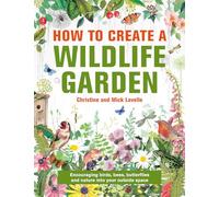 How to Create a Wildlife Garden: Encouraging birds, bees and butterflies into your outside space: Bringing Nature In: What to Plant Where