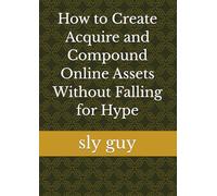 How to Create Acquire and Compound Online Assets Without Falling for Hype