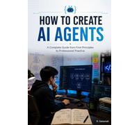 How to Create AI Agents: A Complete Guide from First Principles to Professional Practice