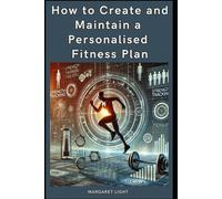 How to Create and Maintain a Personalised Fitness Plan.: Easy Steps to Build, Follow, and Stick With a Fitness Plan That Works.