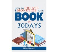 HOW TO CREATE AND MONETIZE YOUR BOOK: IN 30 DAYS